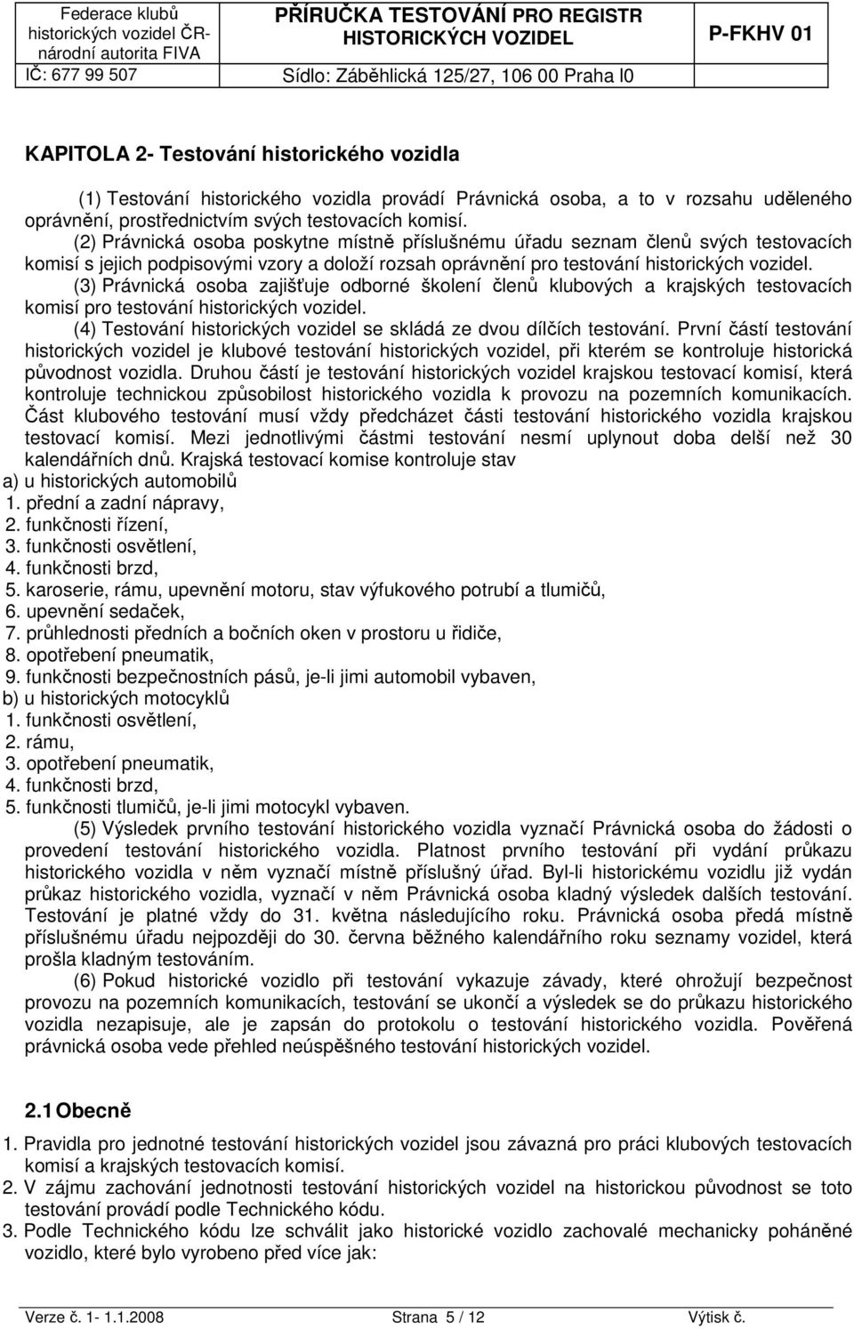 (3) Právnická osoba zajišťuje odborné školení členů klubových a krajských testovacích komisí pro testování historických vozidel. (4) Testování historických vozidel se skládá ze dvou dílčích testování.