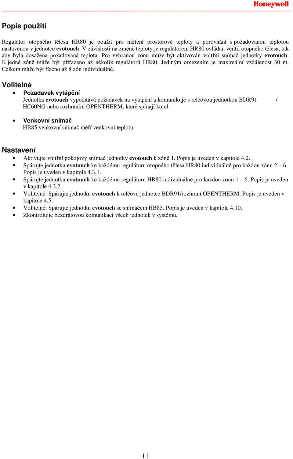 K jedné zóně může být přiřazeno až několik regulátorů HR80. Jediným omezením je maximální vzdálenost 30 m. Celkem může být řízeno až 8 zón individuálně.