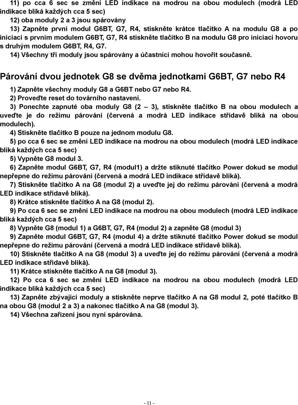 14) Všechny tři moduly jsou spárovány a účastníci mohou hovořit současně. Párování dvou jednotek G8 se dvěma jednotkami G6BT, G7 nebo R4 1) Zapněte všechny moduly G8 a G6BT nebo G7 nebo R4.