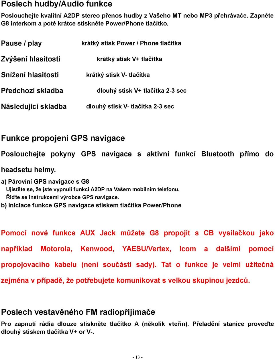 2-3 sec dlouhý stisk V- tlačítka 2-3 sec Funkce propojení GPS navigace Poslouchejte pokyny GPS navigace s aktivní funkcí Bluetooth přímo do headsetu helmy.