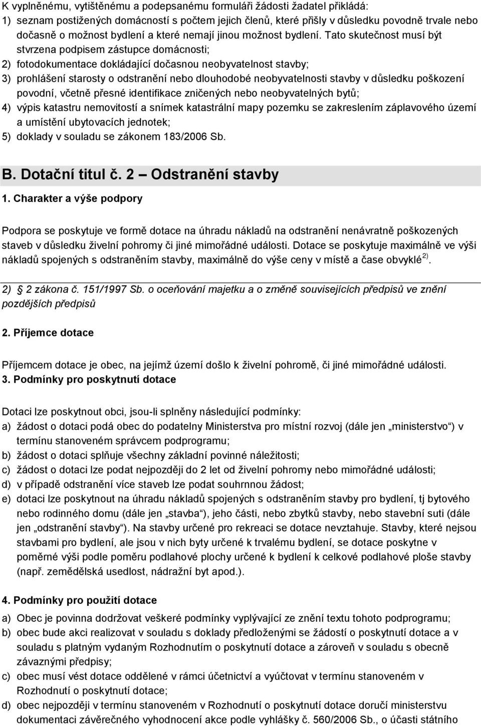 Tato skutečnost musí být stvrzena podpisem zástupce domácnosti; 2) fotodokumentace dokládající dočasnou neobyvatelnost stavby; 3) prohlášení starosty o odstranění nebo dlouhodobé neobyvatelnosti