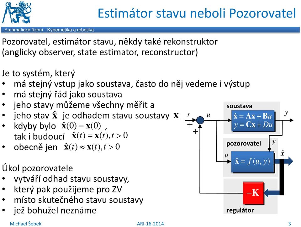 x r u kdyby bylo xˆ(0) = x(0), + y + tak i budoucí xˆ( t) = x(), t t > 0 obecně jen xˆ( t) x(), t t > 0 pozorovatel x ˆ = fuy (, ) Úkol pozorovatele vytváří