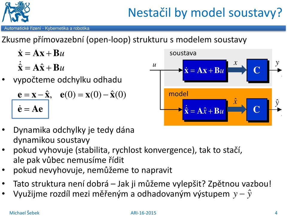 Ax + Bu vypočteme odchylku odhadu e= x xˆ, e(0) = x(0) xˆ(0) e = Ae model = Aˆx+ Bu ˆx y ŷ Dynamika odchylky je tedy dána dynamikou soustavy