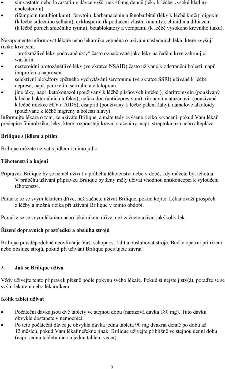 Nezapomeňte informovat lékaře nebo lékárníka zejména o užívání následujích léků, které zvyšují riziko krvácení: protisrážlivé léky podávané ústy často označované jako léky na ředění krve zahrnující