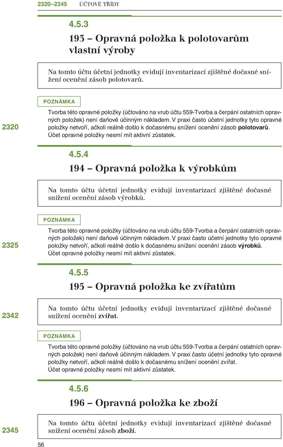 2325 položek) není daňově účinným nákladem. V prai často účetní jednotky tyto opravné položky netvoří, ačkoli reálně došlo k dočasnému snížení ocenění zásob výrobků. 4.5.5 195 Opravná položka ke zvířatům 2342 snížení ocenění zvířat.