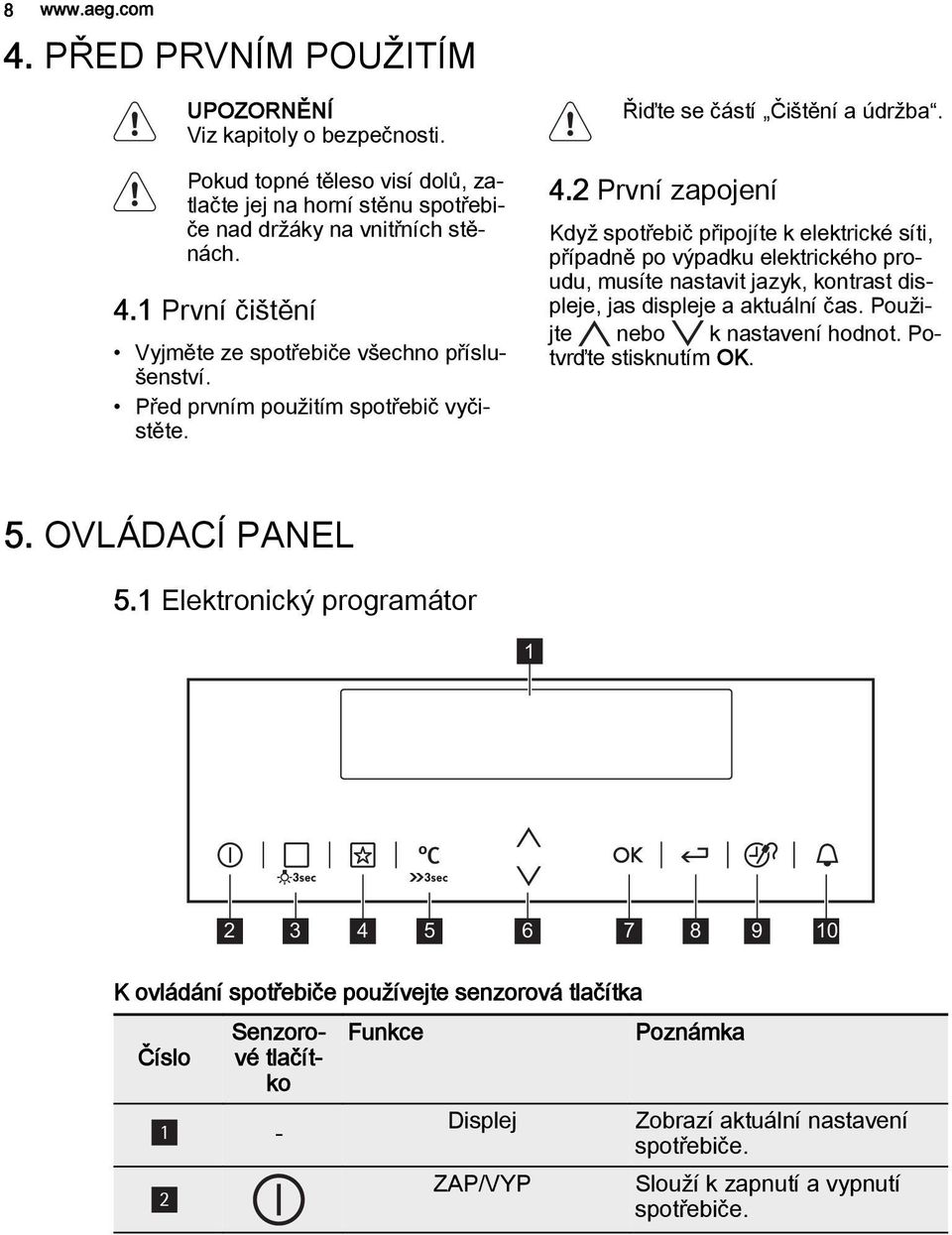 2 První zapojení Když spotřebič připojíte k elektrické síti, případně po výpadku elektrického proudu, musíte nastavit jazyk, kontrast displeje, jas displeje a aktuální čas.