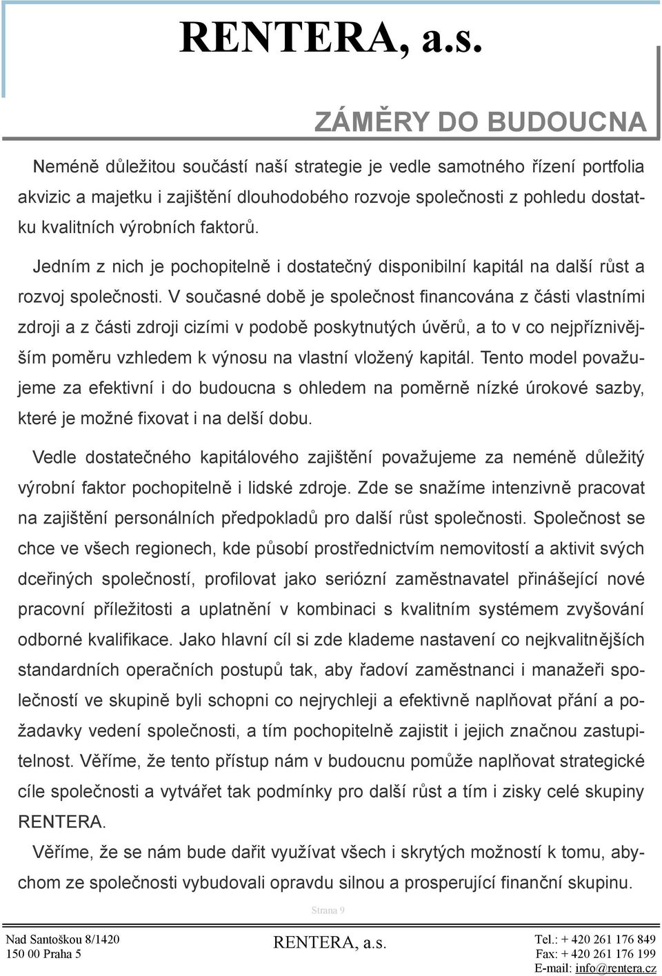 V současné době je společnost financována z části vlastními zdroji a z části zdroji cizími v podobě poskytnutých úvěrů, a to v co nejpříznivějším poměru vzhledem k výnosu na vlastní vložený kapitál.