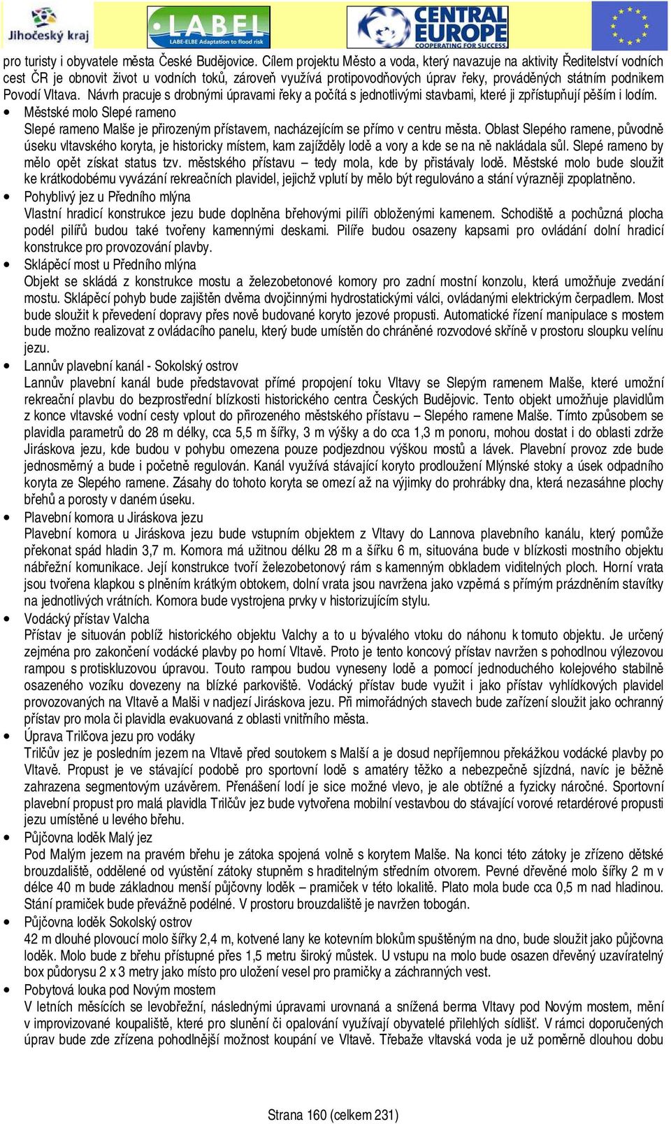Vltava. Návrh pracuje s drobnými úpravami řeky a počítá s jednotlivými stavbami, které ji zpřístupňují pěším i lodím.