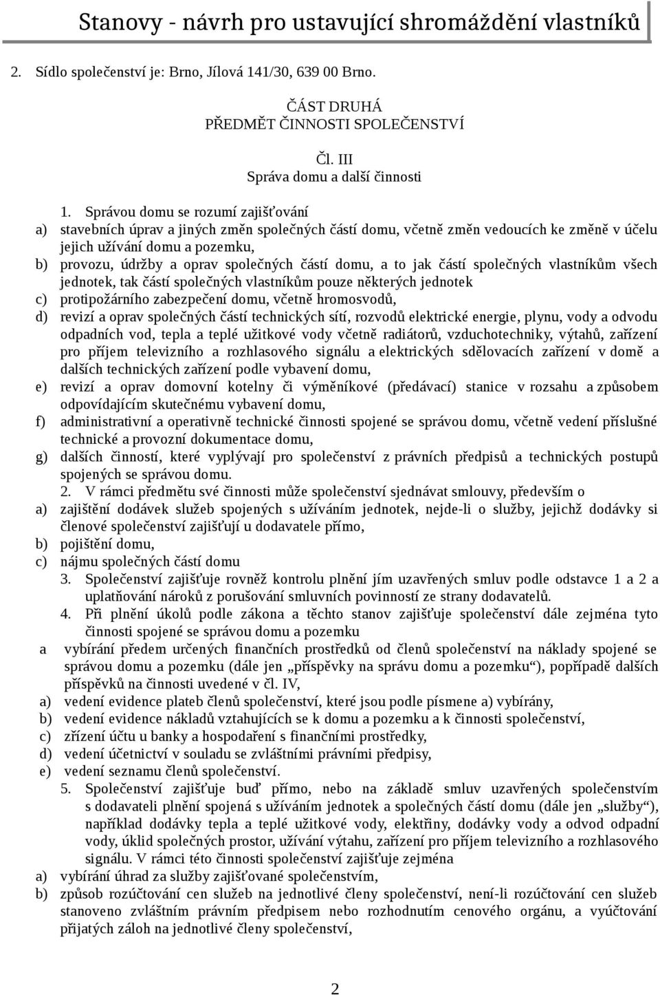 částí domu, a to jak částí společných vlastníkům všech jednotek, tak částí společných vlastníkům pouze některých jednotek c) protipožárního zabezpečení domu, včetně hromosvodů, d) revizí a oprav