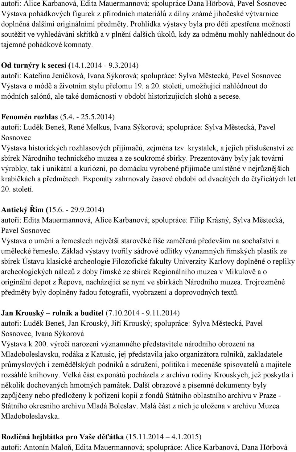Od turnýry k secesi (14.1.2014-9.3.2014) autoři: Kateřina Jeníčková, Ivana Sýkorová; spolupráce: Sylva Městecká, Pavel Sosnovec Výstava o módě a životním stylu přelomu 19. a 20.