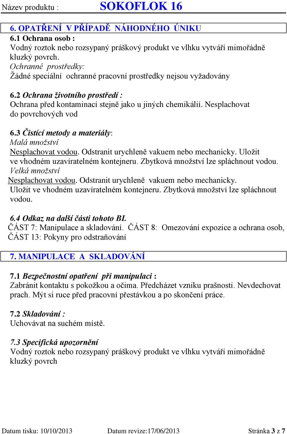 Nesplachovat do povrchových vod 6.3 Čistící metody a materiály: Malá množství Nesplachovat vodou. Odstranit urychleně vakuem nebo mechanicky. Uložit ve vhodném uzavíratelném kontejneru.