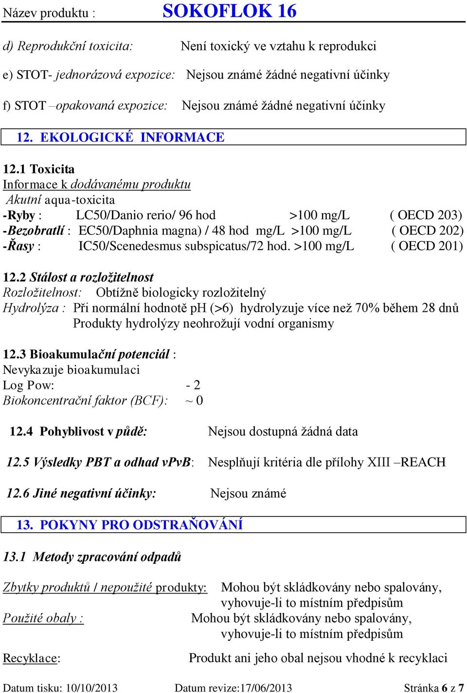 1 Toxicita Informace k dodávanému produktu Akutní aqua-toxicita -Ryby : LC50/Danio rerio/ 96 hod >100 mg/l ( OECD 203) -Bezobratlí : EC50/Daphnia magna) / 48 hod mg/l >100 mg/l ( OECD 202) -Řasy :