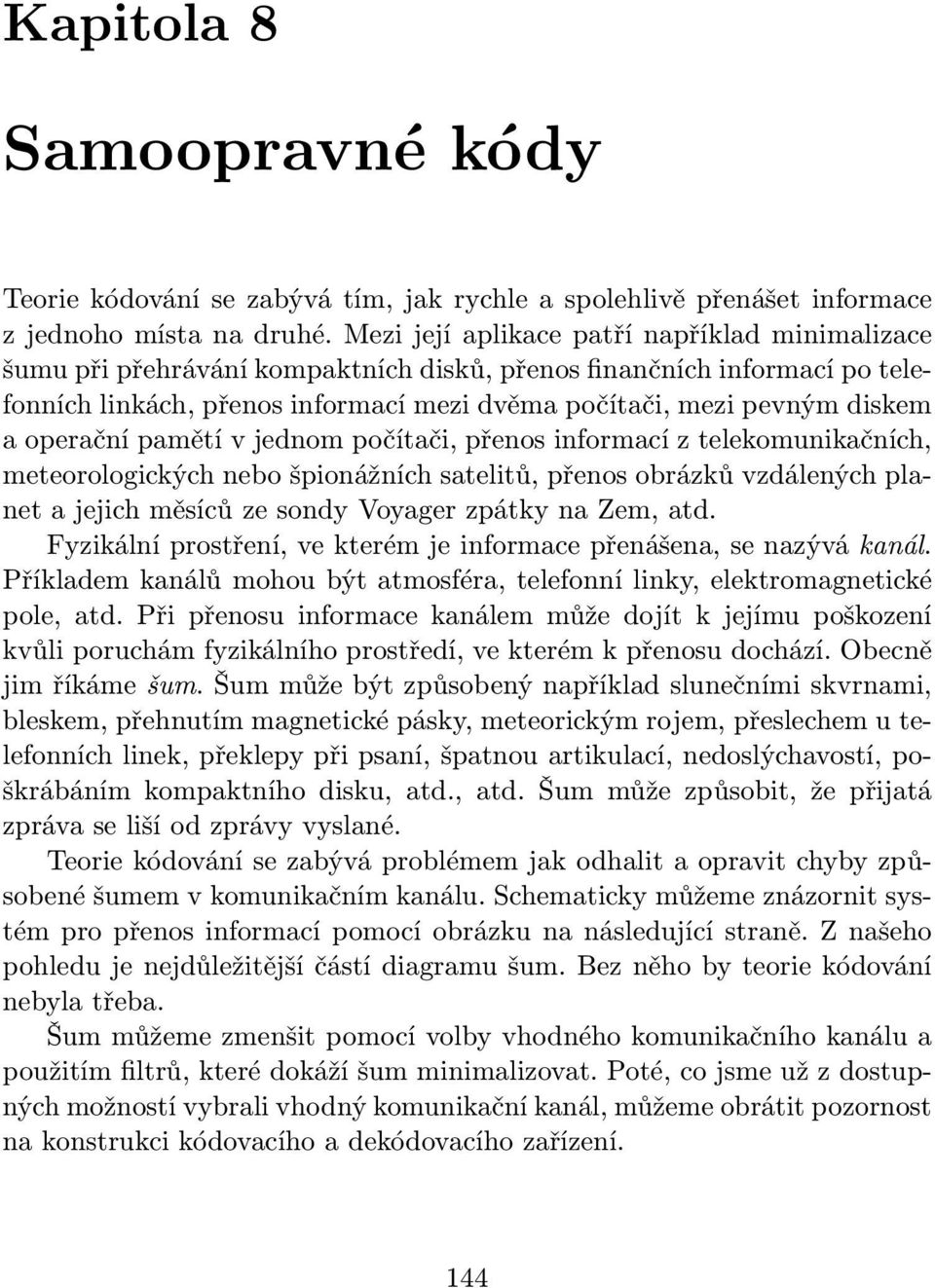 operační pamětí v jednom počítači, přenos informací z telekomunikačních, meteorologických nebo špionážních satelitů, přenos obrázků vzdálených planet a jejich měsíců ze sondy Voyager zpátky na Zem,