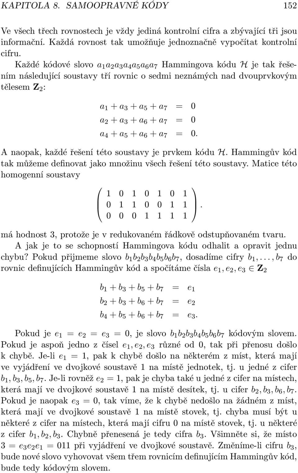a 6 + a 7 = 0 a 4 + a 5 + a 6 + a 7 = 0. A naopak, každé řešení této soustavy je prvkem kódu H. Hammingův kód tak můžeme definovat jako množinu všech řešení této soustavy.