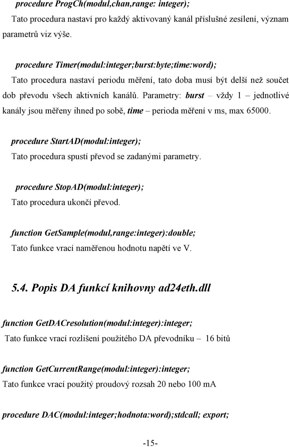 Parametry: burst vždy 1 jednotlivé kanály jsou měřeny ihned po sobě, time perioda měření v ms, max 65000. procedure StartAD(modul:integer); Tato procedura spustí převod se zadanými parametry.