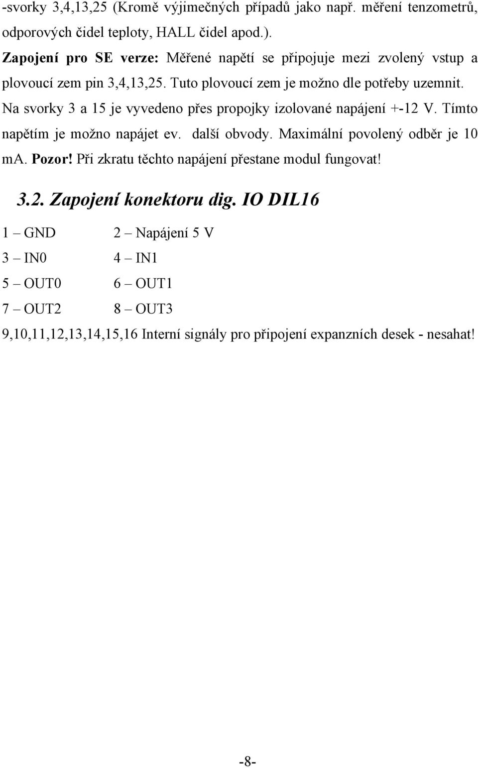 Na svorky 3 a 15 je vyvedeno přes propojky izolované napájení +-12 V. Tímto napětím je možno napájet ev. další obvody. Maximální povolený odběr je 10 ma. Pozor!