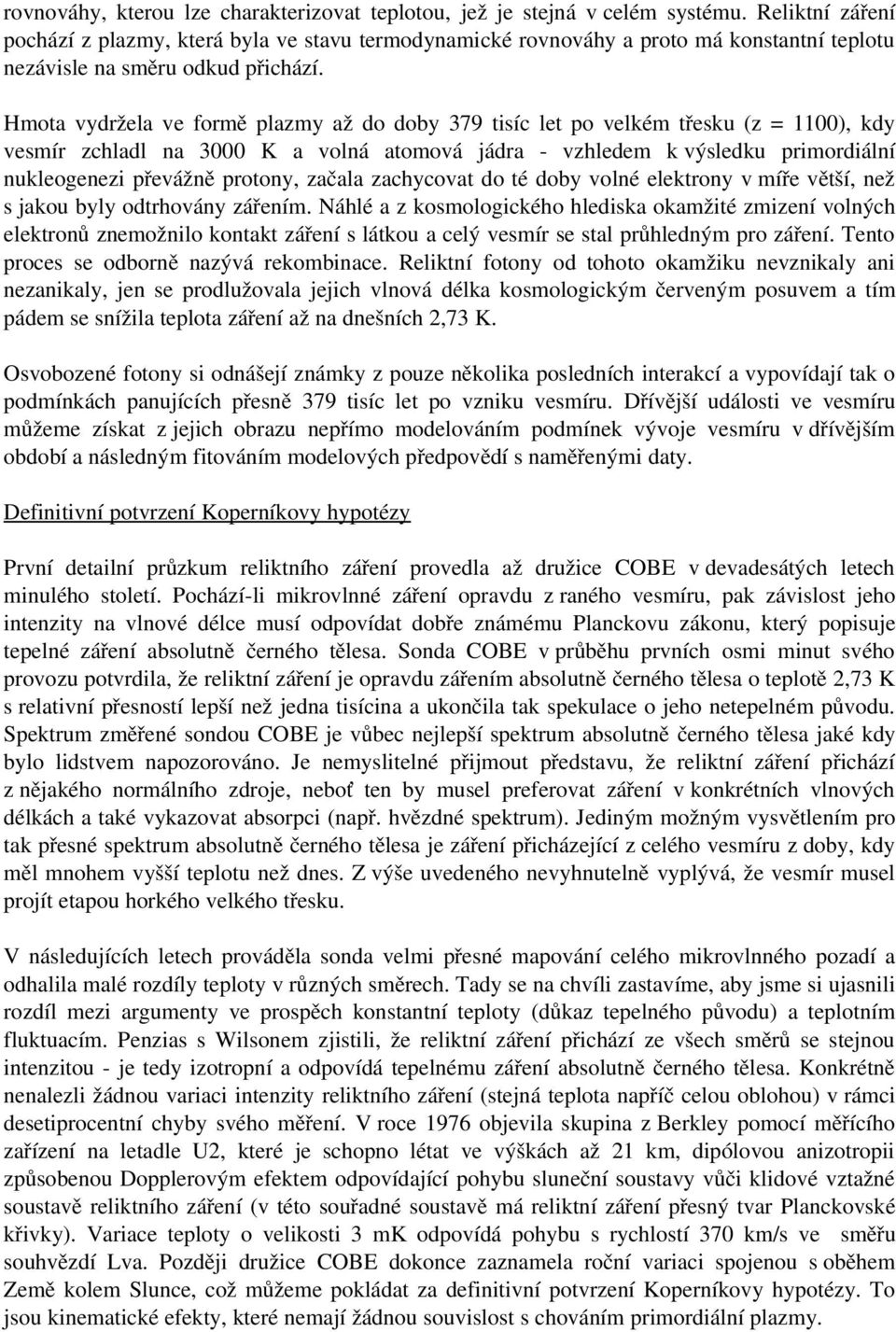 Hmota vydržela ve formě plazmy až do doby 379 tisíc let po velkém třesku (z = 1100), kdy vesmír zchladl na 3000 K a volná atomová jádra vzhledem k výsledku primordiální nukleogenezi převážně protony,