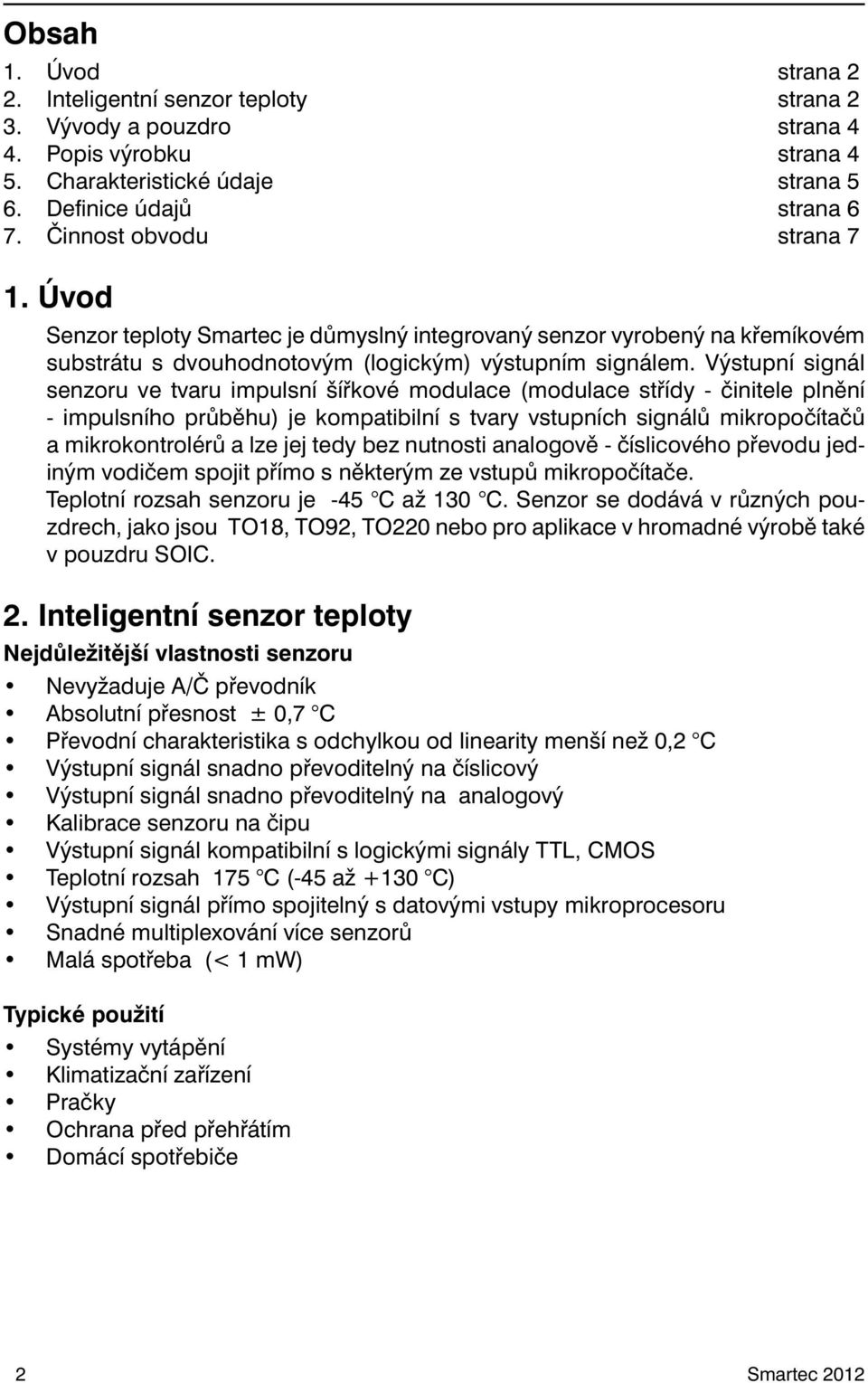 Výstupní signál senzoru ve tvaru impulsní šířkové modulace (modulace střídy - činitele plnění - impulsního průběhu) je kompatibilní s tvary vstupních signálů mikropočítačů a mikrokontrolérů a lze jej