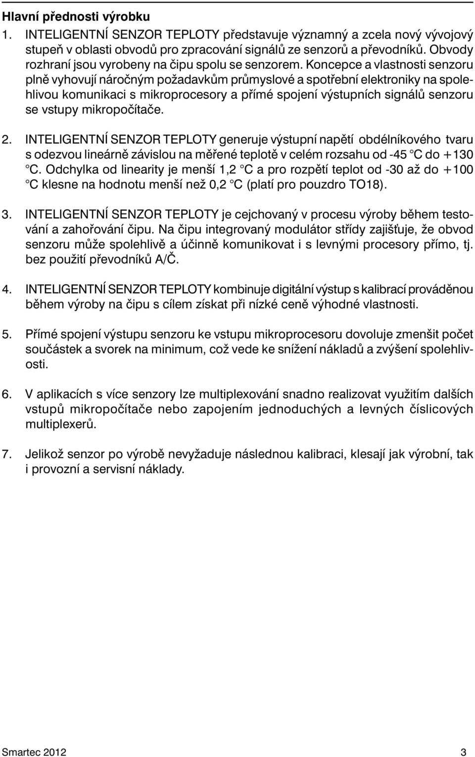 Kon cepce a vlastnosti senzoru plně vyhovují náročným požadavkům průmyslové a spotřební elektroniky na spolehlivou komunikaci s mikroprocesory a přímé spojení výstupních signálů senzoru se vstupy