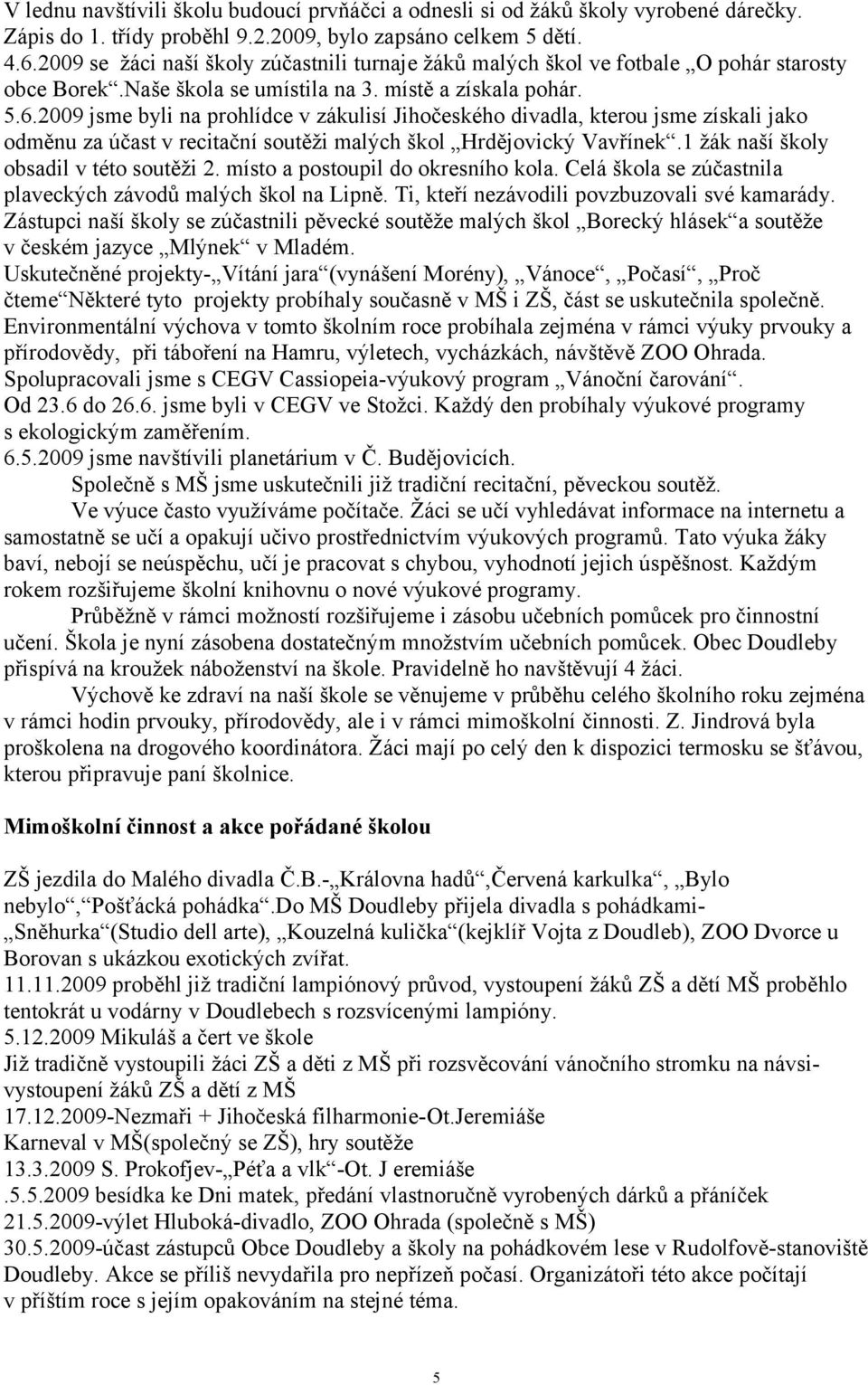 2009 jsme byli na prohlídce v zákulisí Jihočeského divadla, kterou jsme získali jako odměnu za účast v recitační soutěži malých škol Hrdějovický Vavřínek.1 žák naší školy obsadil v této soutěži 2.