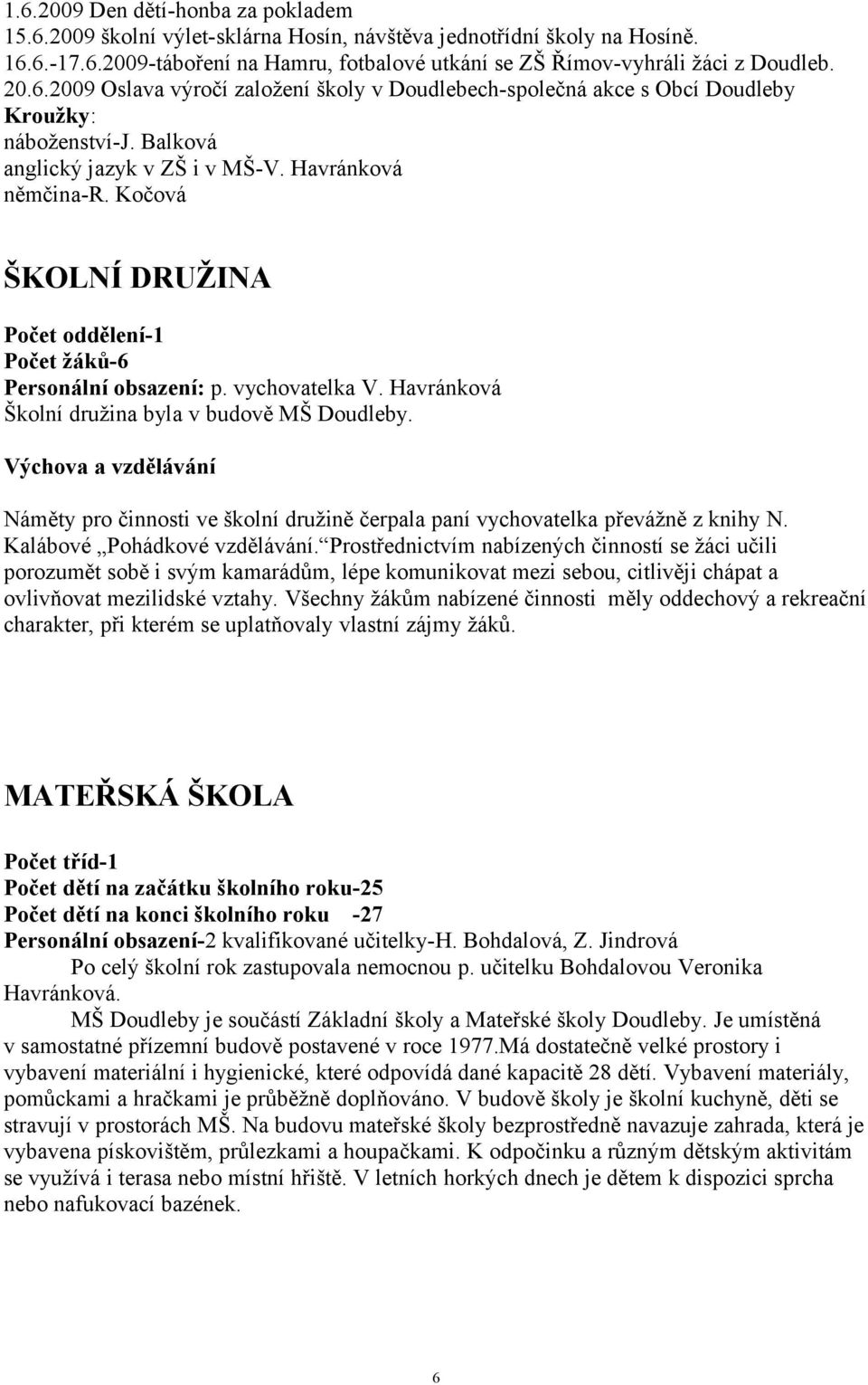 Kočová ŠKOLNÍ DRUŽINA Počet oddělení-1 Počet žáků-6 Personální obsazení: p. vychovatelka V. Havránková Školní družina byla v budově MŠ Doudleby.