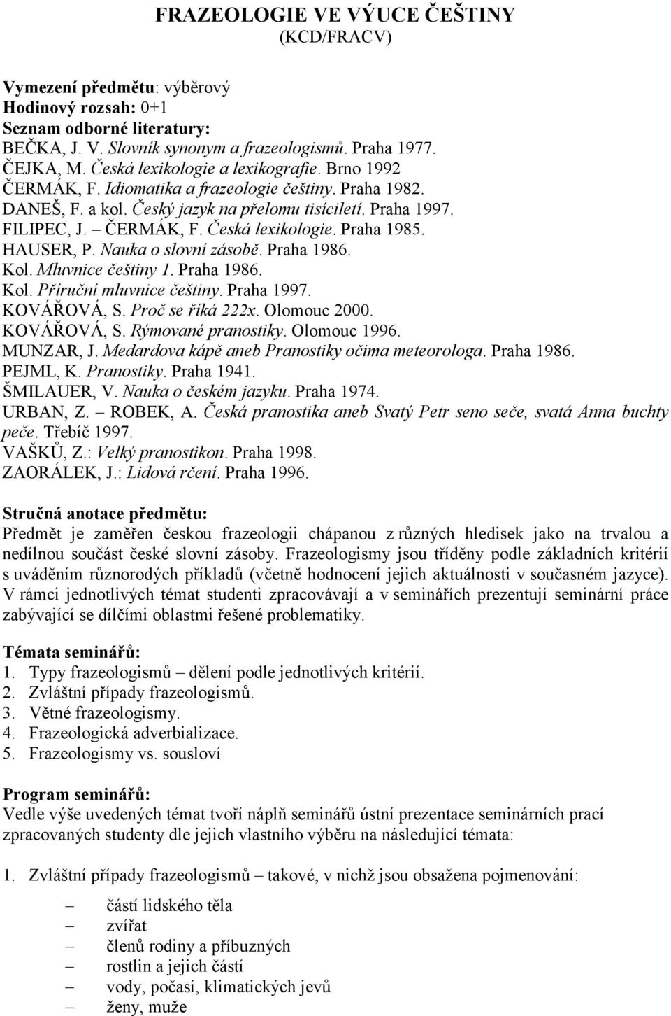 Praha 1986. Kol. Mluvnice češtiny 1. Praha 1986. Kol. Příruční mluvnice češtiny. Praha 1997. KOVÁŘOVÁ, S. Proč se říká 222x. Olomouc 2000. KOVÁŘOVÁ, S. Rýmované pranostiky. Olomouc 1996. MUNZAR, J.