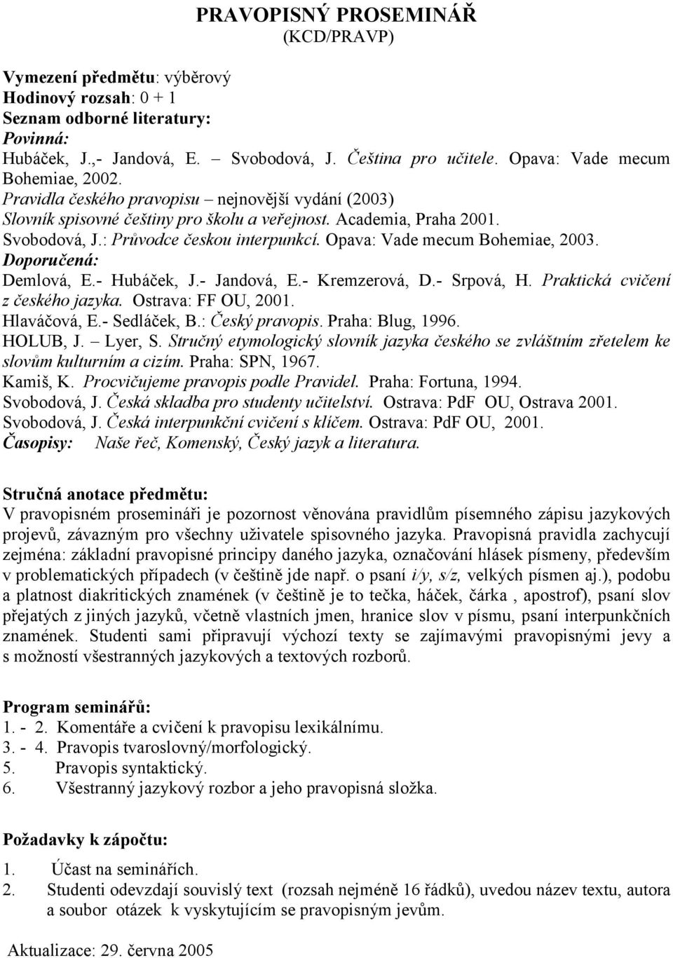 Doporučená: Demlová, E.- Hubáček, J.- Jandová, E.- Kremzerová, D.- Srpová, H. Praktická cvičení z českého jazyka. Ostrava: FF OU, 2001. Hlaváčová, E.- Sedláček, B.: Český pravopis. Praha: Blug, 1996.