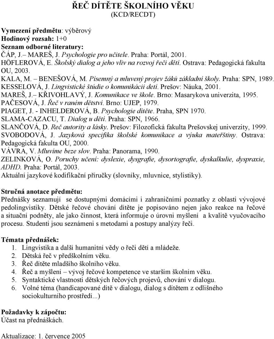 MAREŠ, J. KŘIVOHLAVÝ, J. Komunikace ve škole. Brno: Masarykova univerzita, 1995. PAČESOVÁ, J. Řeč v raném dětství. Brno: UJEP, 1979. PIAGET, J. - INHELDEROVÁ, B. Psychologie dítěte. Praha, SPN 1970.