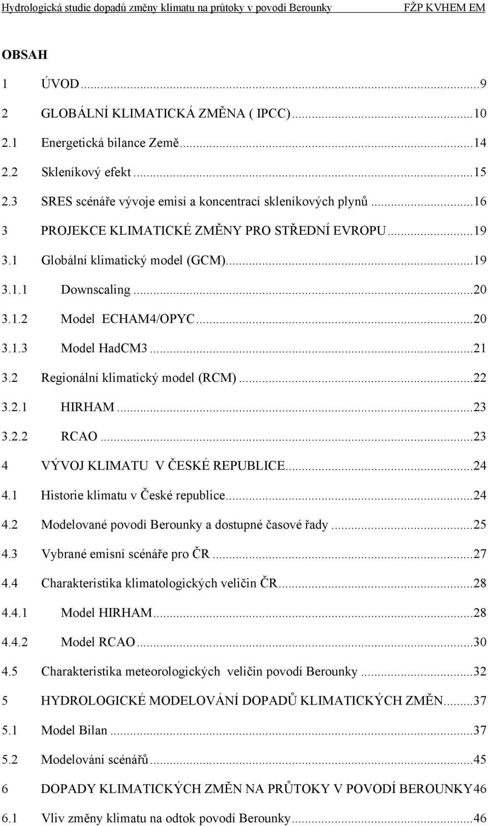 2 Regionální klimatický model (RCM)...22 3.2.1 HIRHAM...23 3.2.2 RCAO...23 4 VÝVOJ KLIMATU V ČESKÉ REPUBLICE...24 4.1 Historie klimatu v České republice...24 4.2 Modelované povodí Berounky a dostupné časové řady.