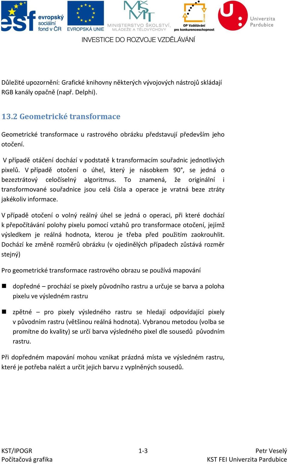 V případě otočení o úhel, který je násobkem 90, se jedná o bezeztrátový celočíselný algoritmus.