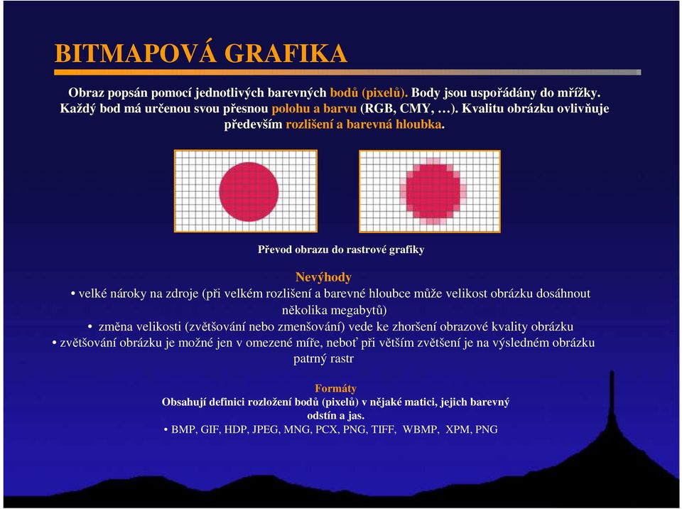 Převod obrazu do rastrové grafiky Nevýhody velké nároky na zdroje (při velkém rozlišení a barevné hloubce může velikost obrázku dosáhnout několika megabytů) změna velikosti (zvětšování