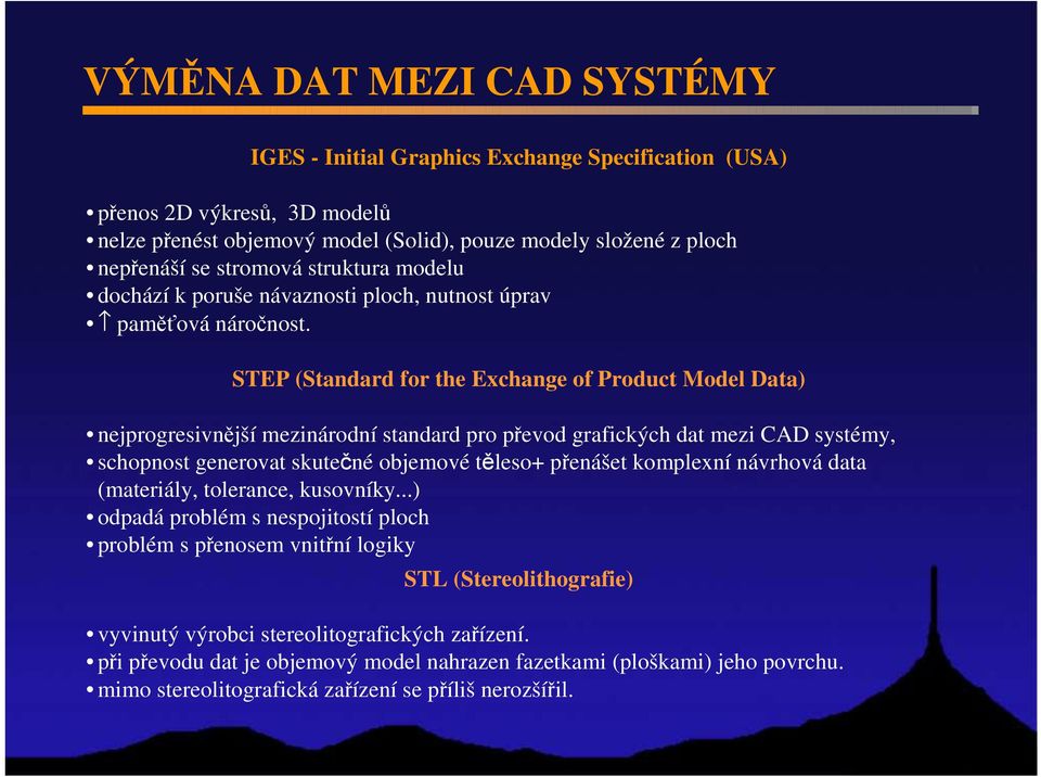 STEP (Standard for the Exchange of Product Model Data) nejprogresivnější mezinárodní standard pro převod grafických dat mezi CAD systémy, schopnost generovat skutečné objemové těleso+ přenášet