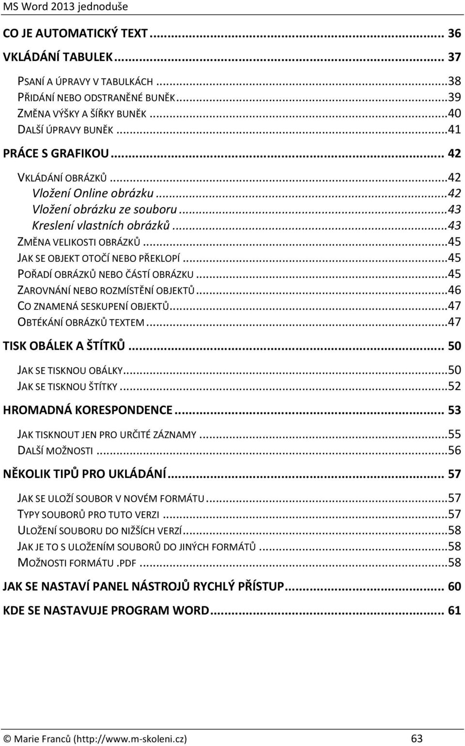 .. 45 POŘADÍ OBRÁZKŮ NEBO ČÁSTÍ OBRÁZKU... 45 ZAROVNÁNÍ NEBO ROZMÍSTĚNÍ OBJEKTŮ... 46 CO ZNAMENÁ SESKUPENÍ OBJEKTŮ... 47 OBTÉKÁNÍ OBRÁZKŮ TEXTEM... 47 TISK OBÁLEK A ŠTÍTKŮ... 50 JAK SE TISKNOU OBÁLKY.