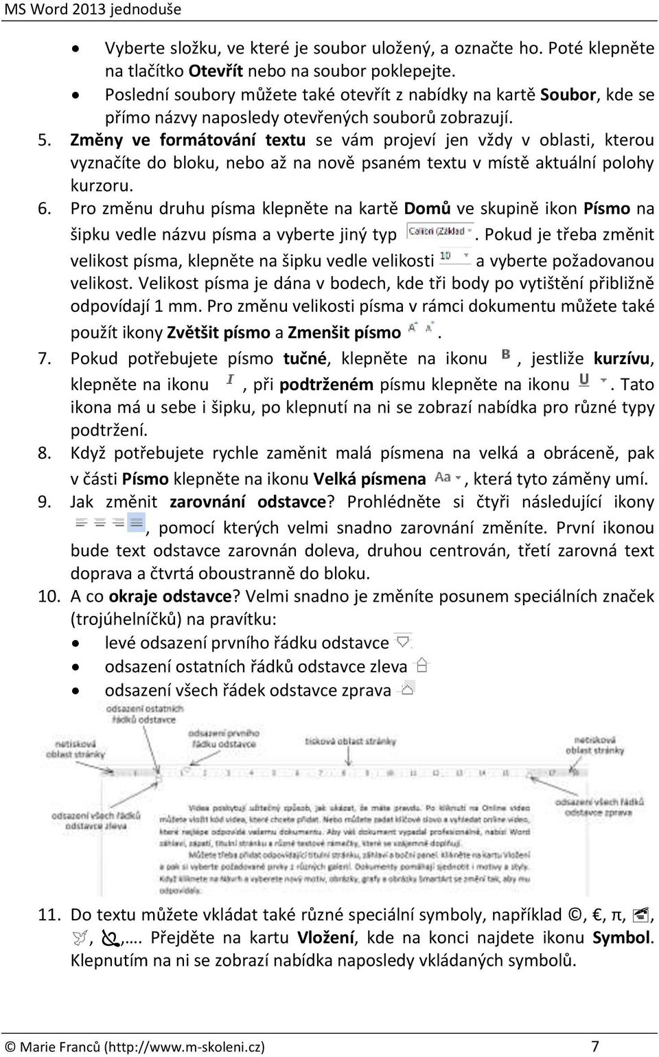 Změny ve formátování textu se vám projeví jen vždy v oblasti, kterou vyznačíte do bloku, nebo až na nově psaném textu v místě aktuální polohy kurzoru. 6.