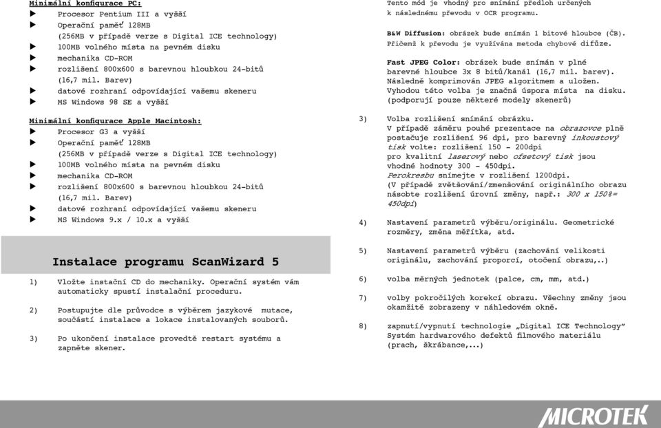 Barev) u datové rozhraní odpovídající vašemu skeneru u MS Windows 98 SE a vyšší Minimální konfigurace Apple Macintosh: u Procesor G3 a vyšší u Operační paměť 128MB (256MB v případě verze s Digital