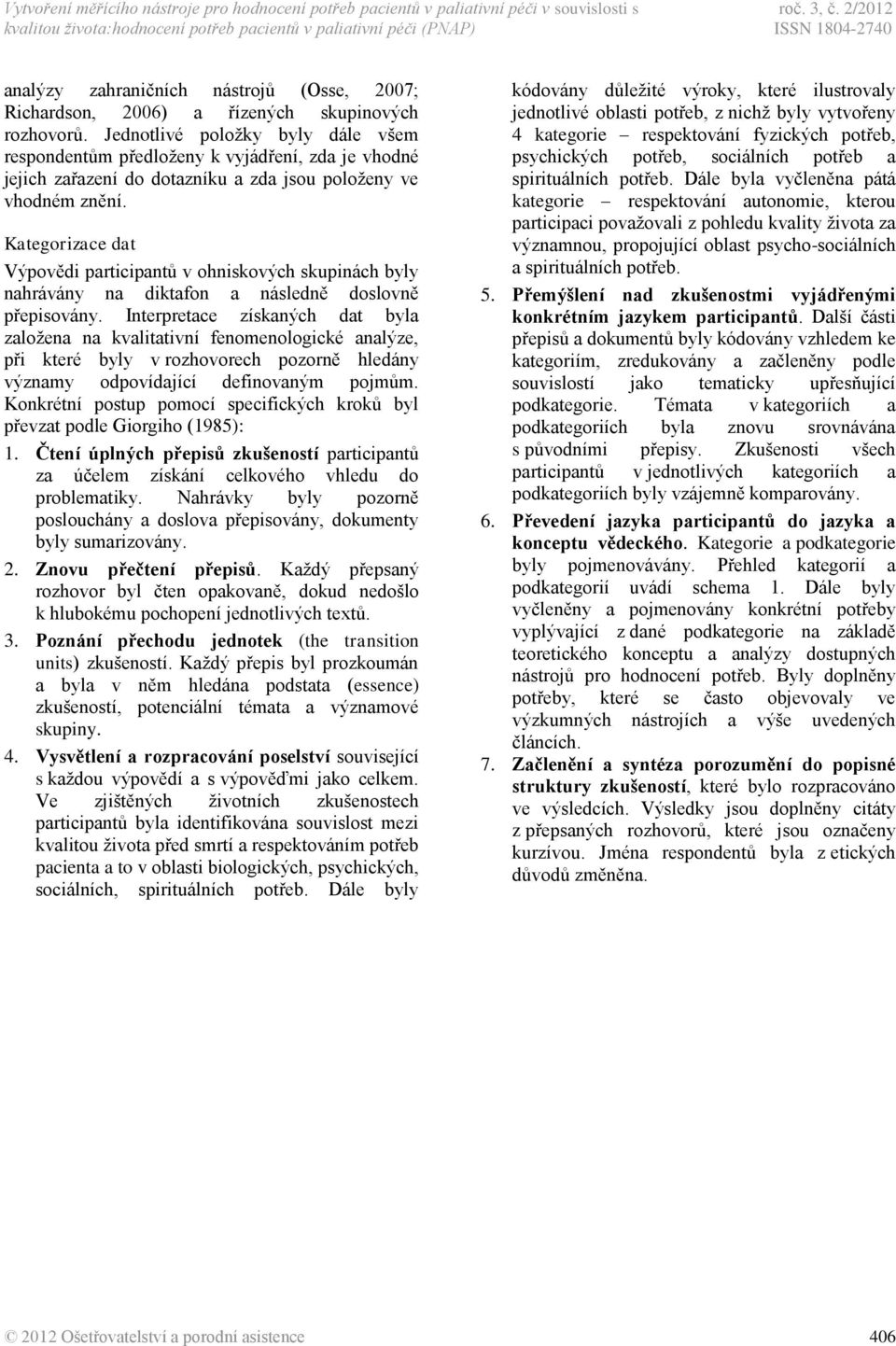 Jednotlivé poloţky byly dále všem respondentům předloţeny k vyjádření, zda je vhodné jejich zařazení do dotazníku a zda jsou poloţeny ve vhodném znění.