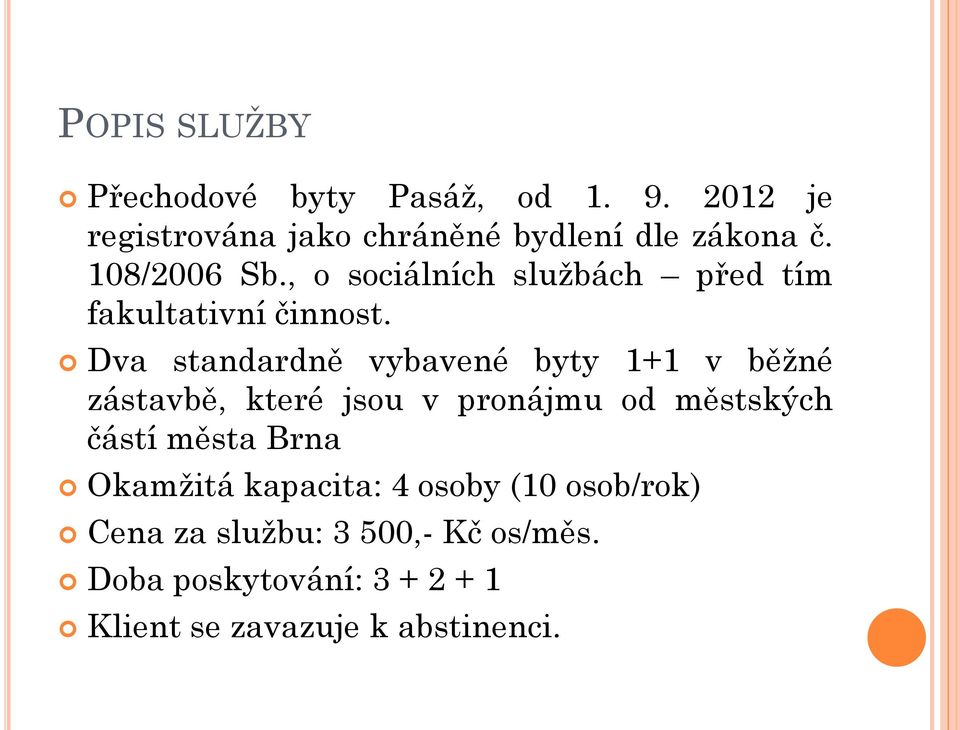 Dva standardně vybavené byty 1+1 v běžné zástavbě, které jsou v pronájmu od městských částí města