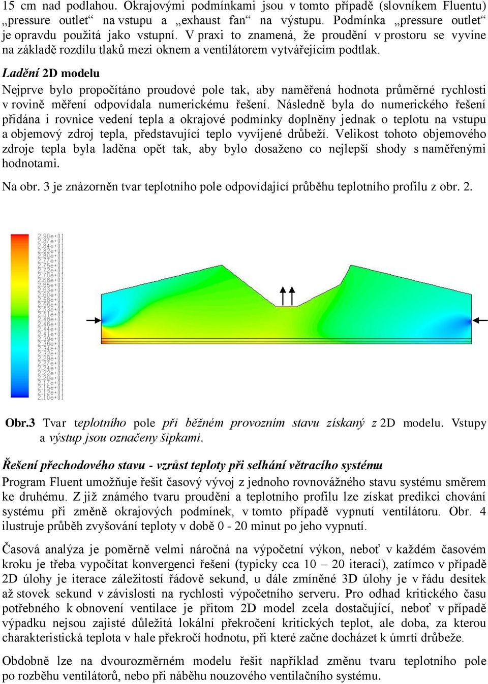 Ladění 2D modelu Nejprve bylo propočítáno proudové pole tak, aby naměřená hodnota průměrné rychlosti v rovině měření odpovídala numerickému řešení.