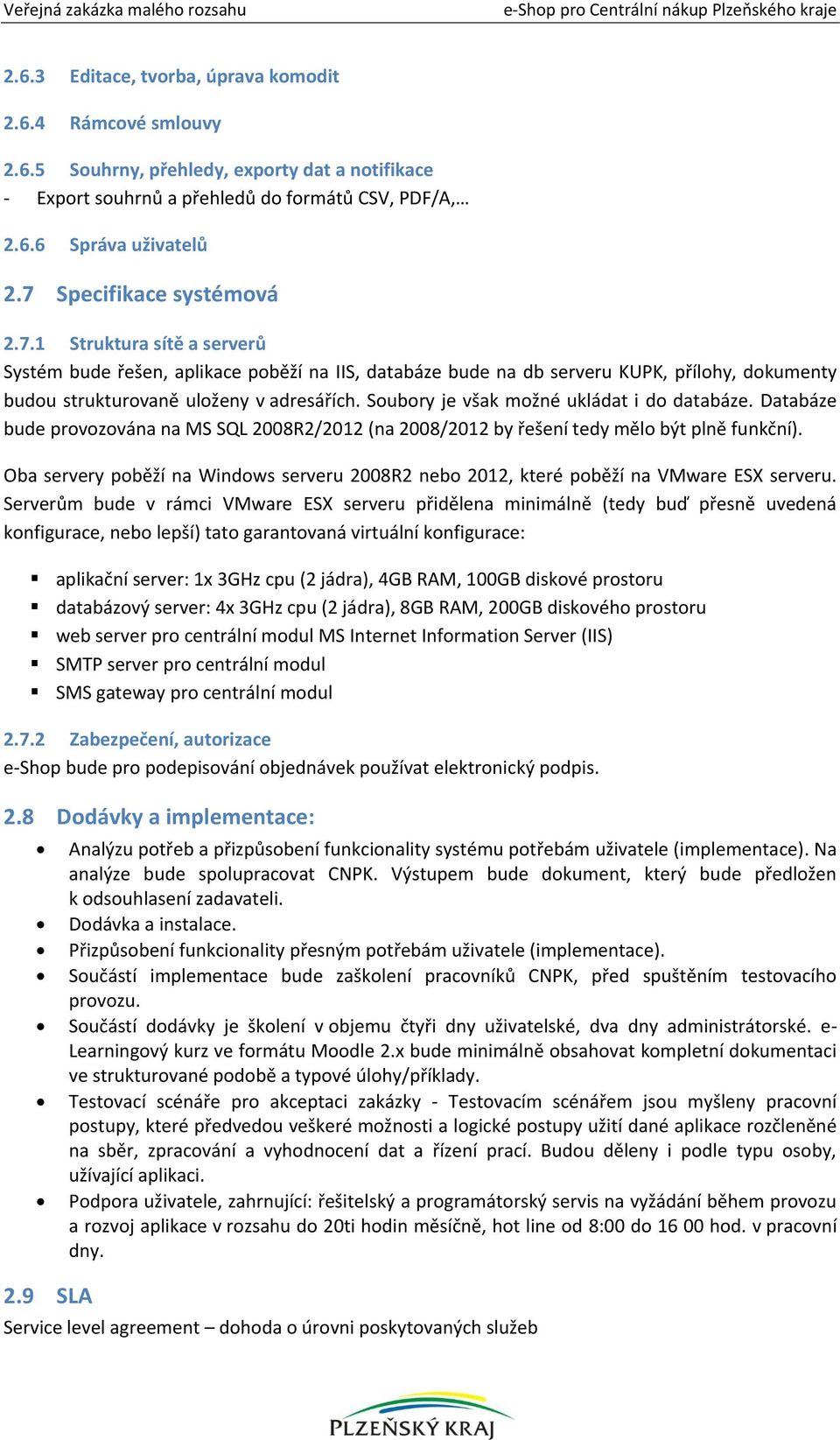 Soubory je však možné ukládat i do databáze. Databáze bude provozována na MS SQL 2008R2/2012 (na 2008/2012 by řešení tedy mělo být plně funkční).