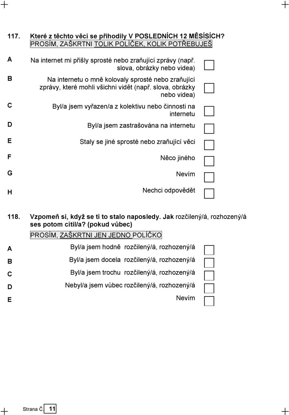 slova, obrázky nebo videa) C Byl/a jsem vyřazen/a z kolektivu nebo činnosti na internetu D Byl/a jsem zastrašována na internetu E Staly se jiné sprosté nebo zraňující věci F Něco jiného G Nevím H