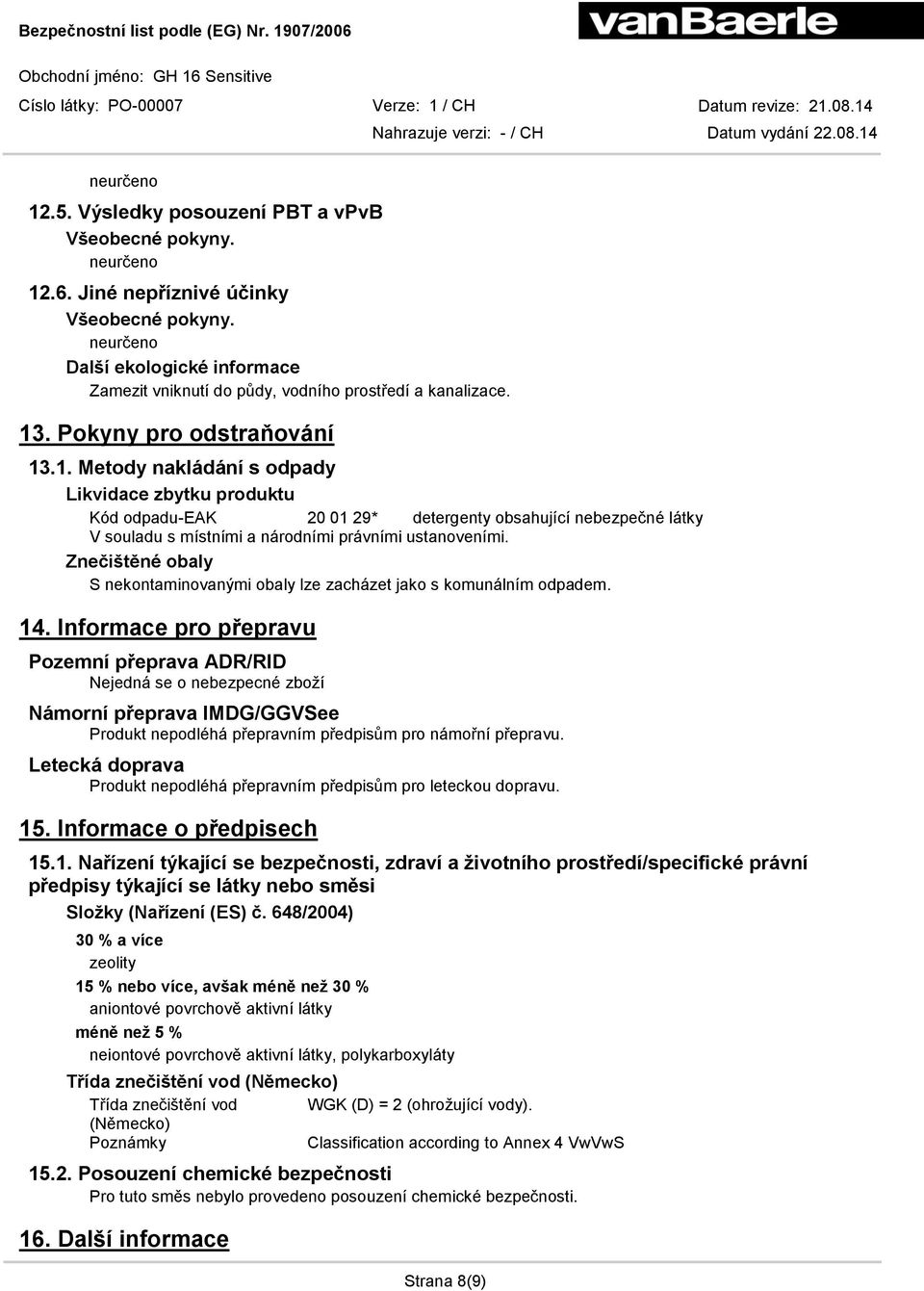 Informace pro přepravu Pozemní přeprava ADR/RID Nejedná se o nebezpecné zboží Námorní přeprava IMDG/GGVSee Produkt nepodléhá přepravním předpisům pro námořní přepravu.