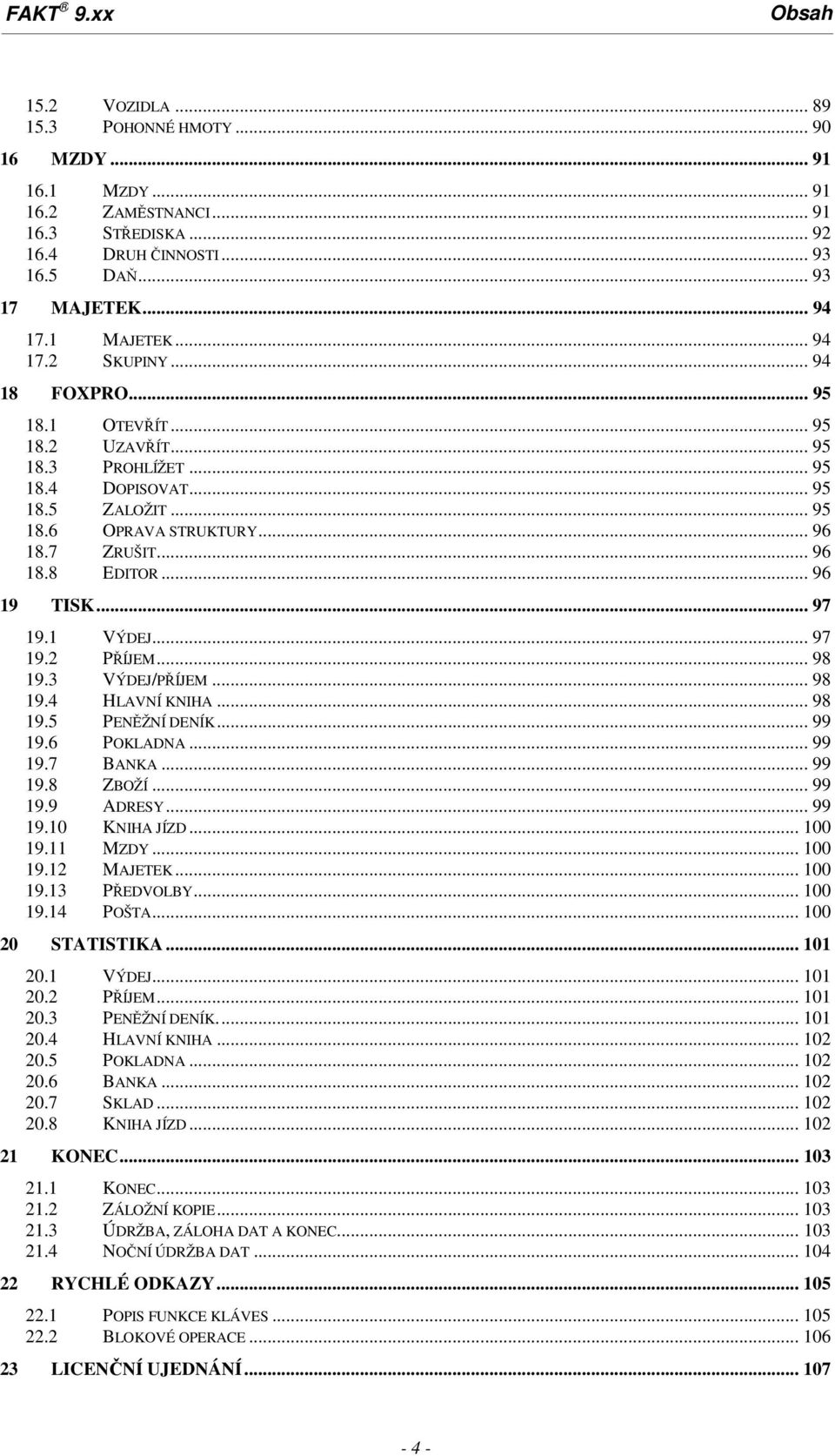 .. 96 19 TISK... 97 19.1 VÝDEJ... 97 19.2 PŘÍJEM... 98 19.3 VÝDEJ/PŘÍJEM... 98 19.4 HLAVNÍ KNIHA... 98 19.5 PENĚŽNÍ DENÍK... 99 19.6 POKLADNA... 99 19.7 BANKA... 99 19.8 ZBOŽÍ... 99 19.9 ADRESY.