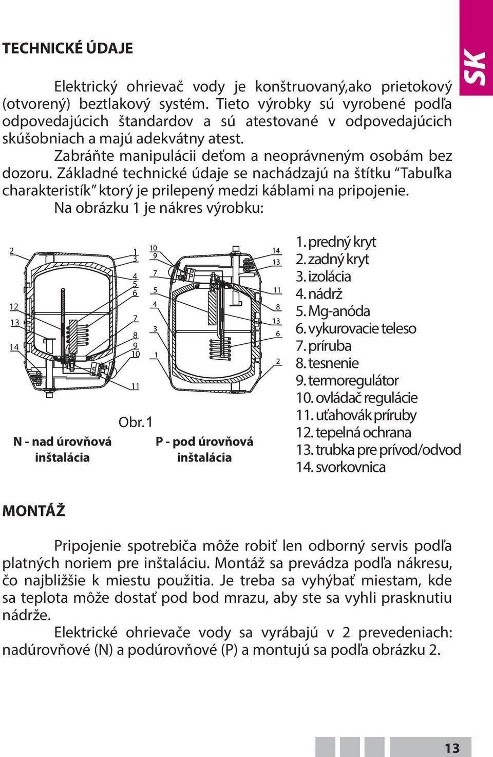 Základné technické údaje se nachádzajú na štítku Tabuľka charakteristík ktorý je prilepený medzi káblami na pripojenie.