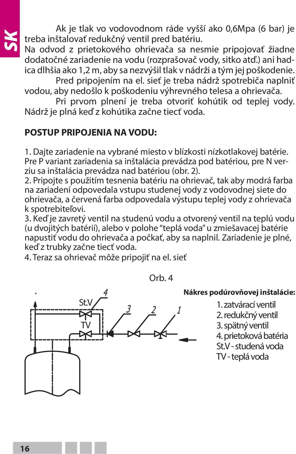 ) ani hadica dlhšia ako 1,2 m, aby sa nezvýšil tlak v nádrži a tým jej poškodenie. Pred pripojením na el.