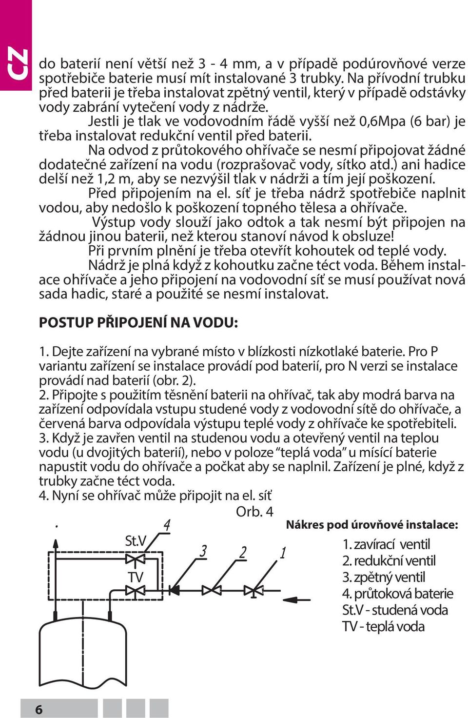 Jestli je tlak ve vodovodním řádě vyšší než 0,6Mpa (6 bar) je třeba instalovat redukční ventil před baterii.