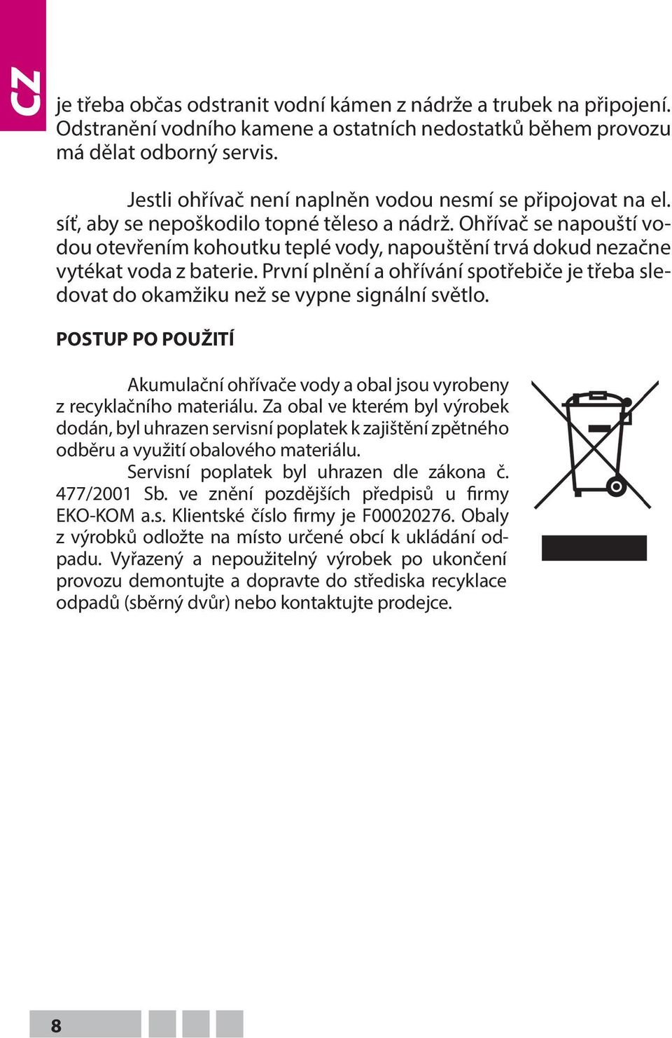 Ohřívač se napouští vodou otevřením kohoutku teplé vody, napouštění trvá dokud nezačne vytékat voda z baterie.