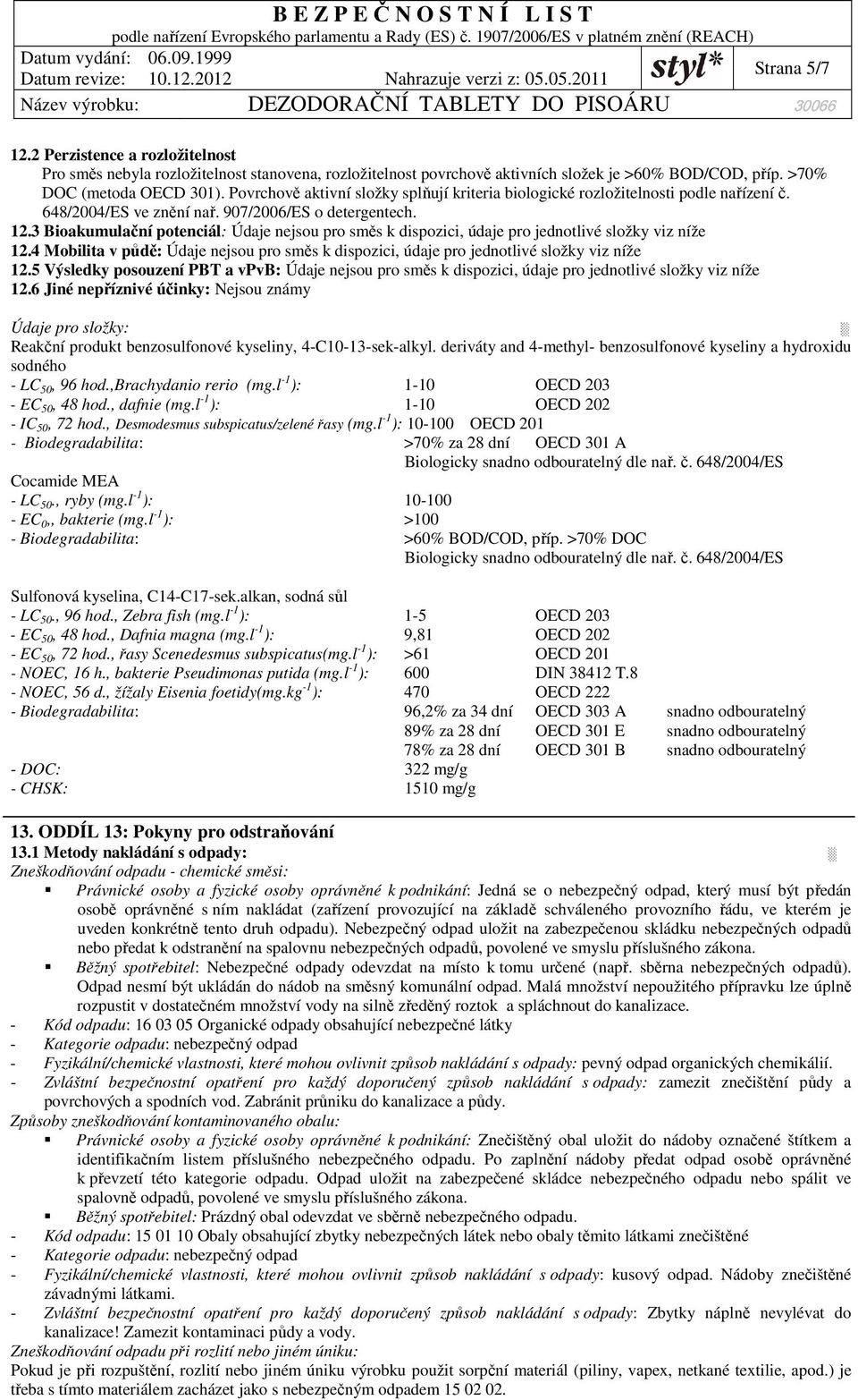 3 Bioakumulační potenciál: Údaje nejsou pro směs k dispozici, údaje pro jednotlivé složky viz níže 12.4 Mobilita v půdě: Údaje nejsou pro směs k dispozici, údaje pro jednotlivé složky viz níže 12.