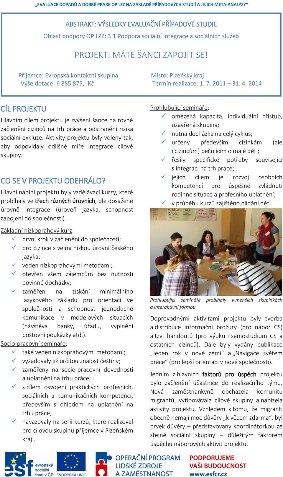 2014 CÍL PROJEKTU Hlavním cílem projektu je zvýšení šance na rovné začlenění cizinců na trh práce a odstranění rizika sociální exkluze.