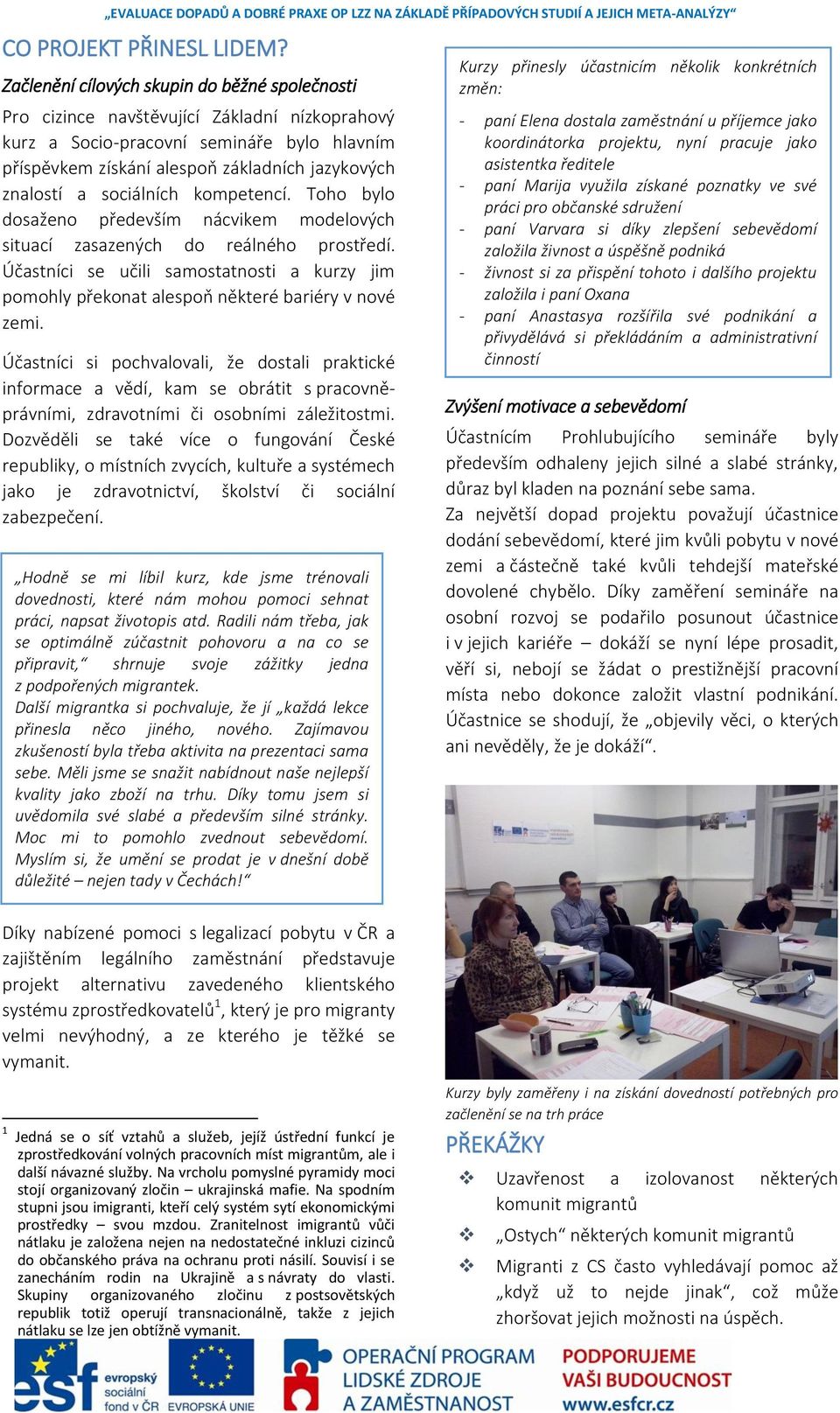 sociálních kompetencí. Toho bylo dosaženo především nácvikem modelových situací zasazených do reálného prostředí.