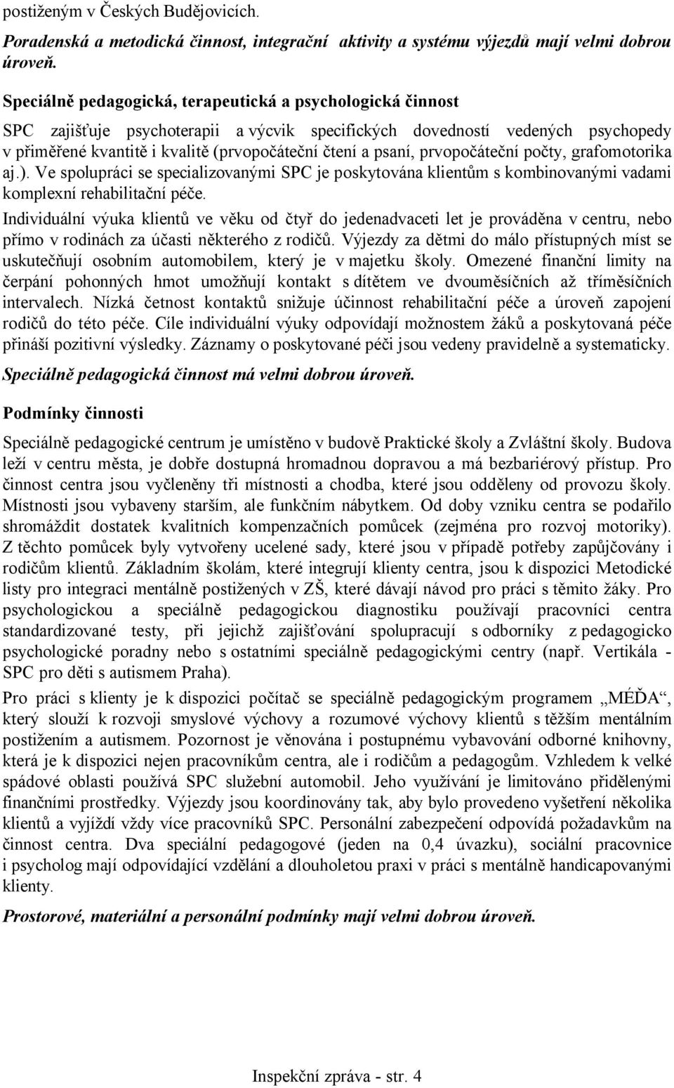 psaní, prvopočáteční počty, grafomotorika aj.). Ve spolupráci se specializovanými SPC je poskytována klientům s kombinovanými vadami komplexní rehabilitační péče.